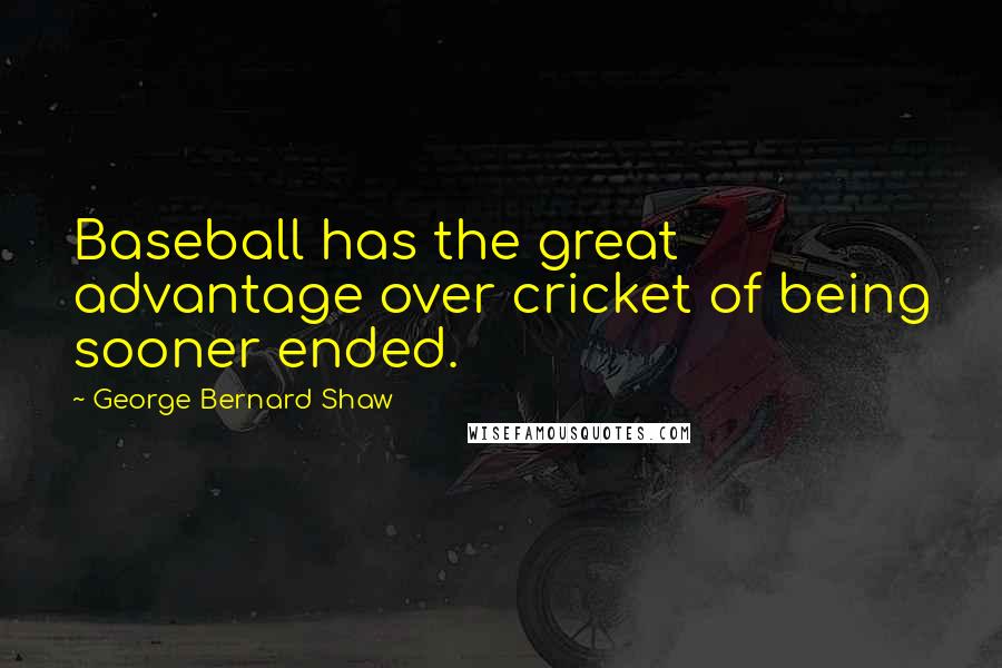 George Bernard Shaw Quotes: Baseball has the great advantage over cricket of being sooner ended.