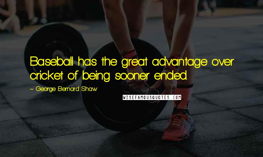 George Bernard Shaw Quotes: Baseball has the great advantage over cricket of being sooner ended.