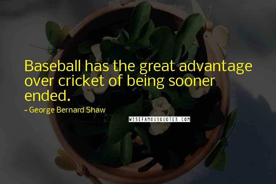 George Bernard Shaw Quotes: Baseball has the great advantage over cricket of being sooner ended.