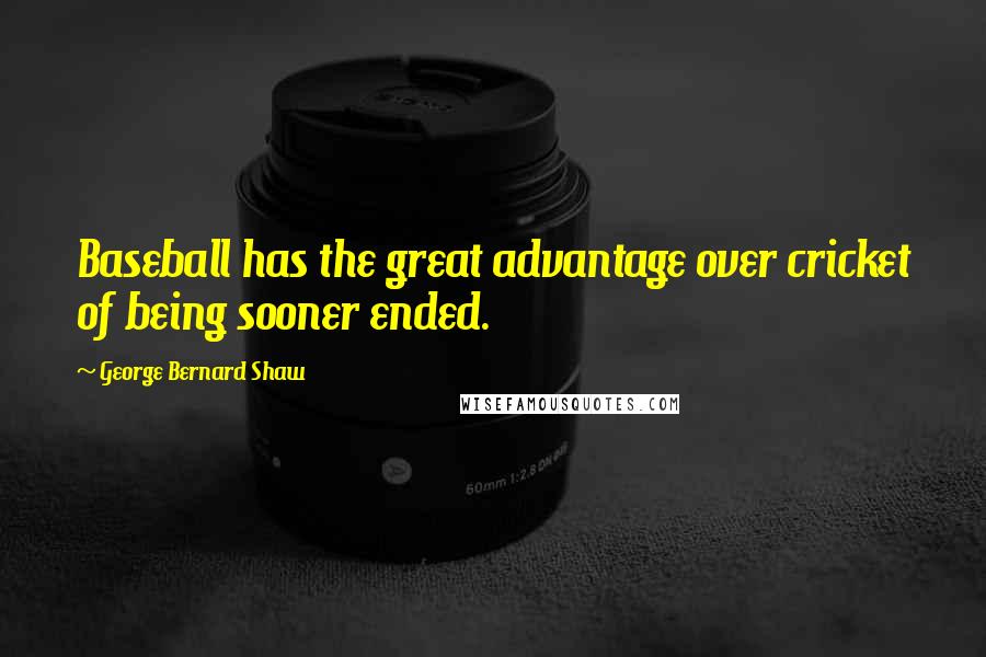 George Bernard Shaw Quotes: Baseball has the great advantage over cricket of being sooner ended.