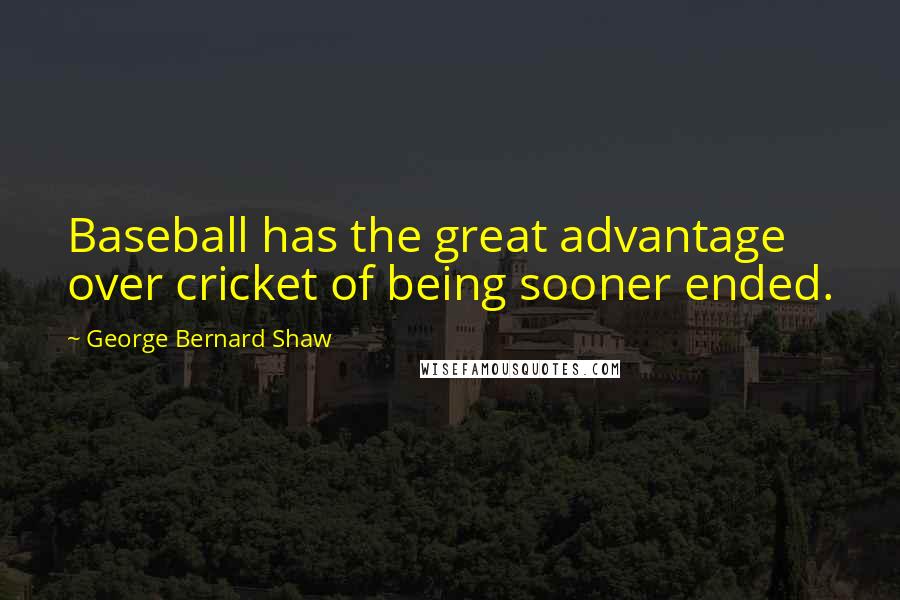 George Bernard Shaw Quotes: Baseball has the great advantage over cricket of being sooner ended.