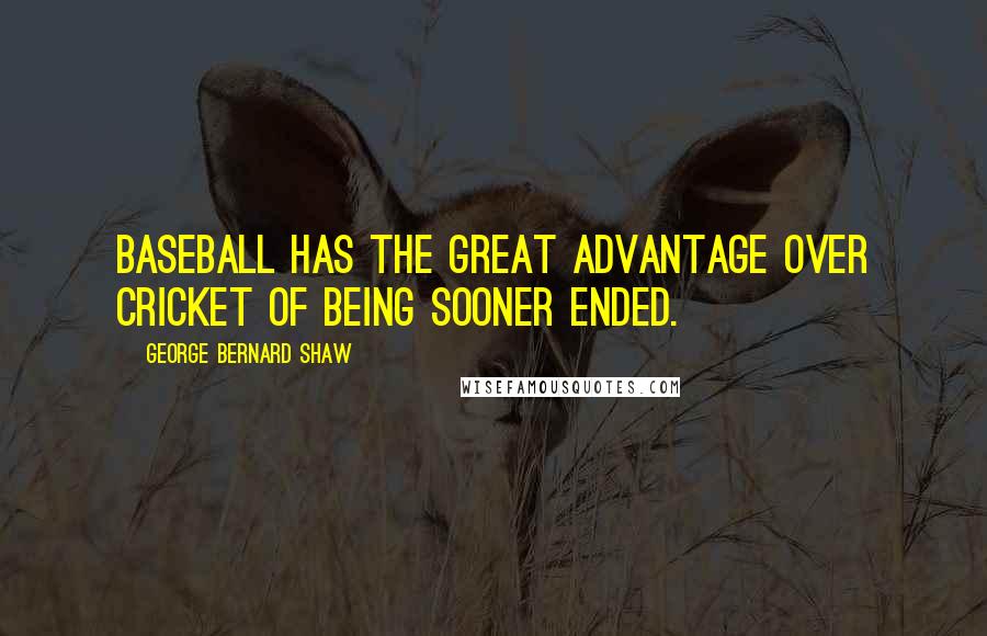 George Bernard Shaw Quotes: Baseball has the great advantage over cricket of being sooner ended.