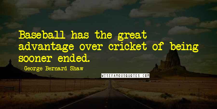 George Bernard Shaw Quotes: Baseball has the great advantage over cricket of being sooner ended.