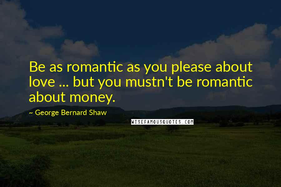 George Bernard Shaw Quotes: Be as romantic as you please about love ... but you mustn't be romantic about money.