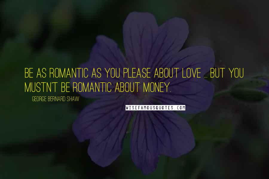 George Bernard Shaw Quotes: Be as romantic as you please about love ... but you mustn't be romantic about money.