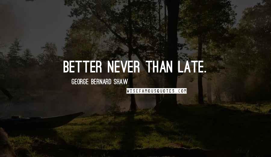 George Bernard Shaw Quotes: Better never than late.