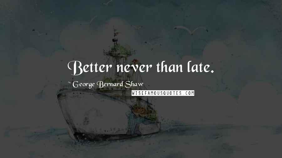 George Bernard Shaw Quotes: Better never than late.