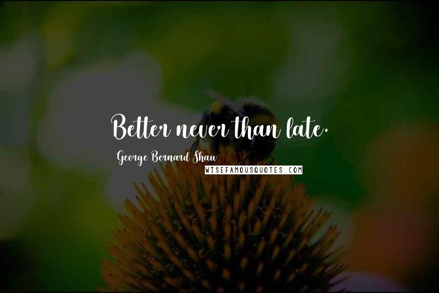 George Bernard Shaw Quotes: Better never than late.