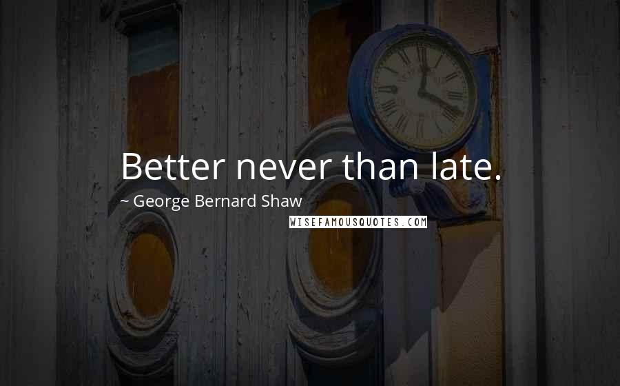 George Bernard Shaw Quotes: Better never than late.