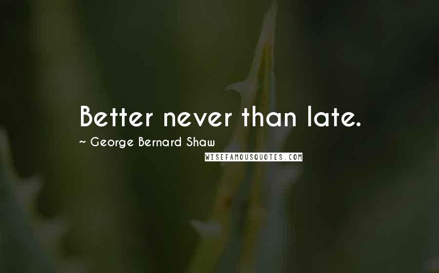 George Bernard Shaw Quotes: Better never than late.