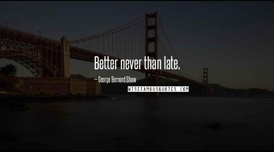 George Bernard Shaw Quotes: Better never than late.