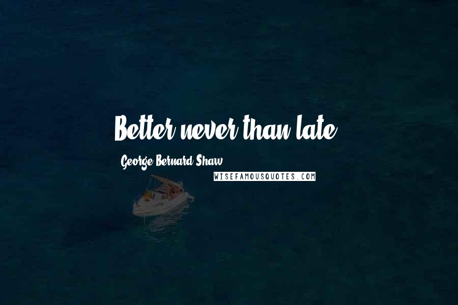 George Bernard Shaw Quotes: Better never than late.