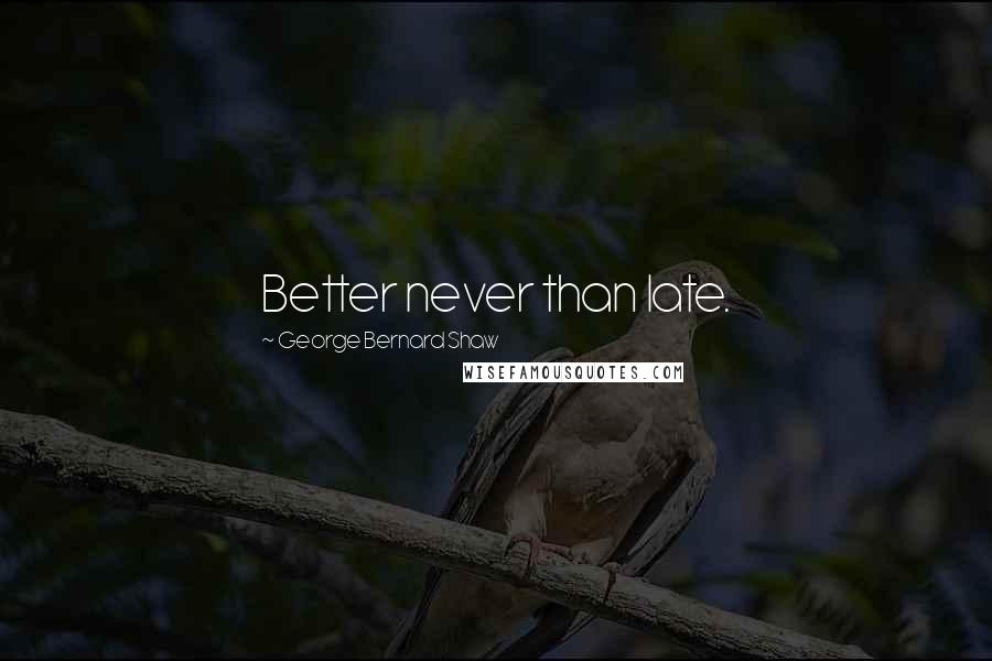 George Bernard Shaw Quotes: Better never than late.
