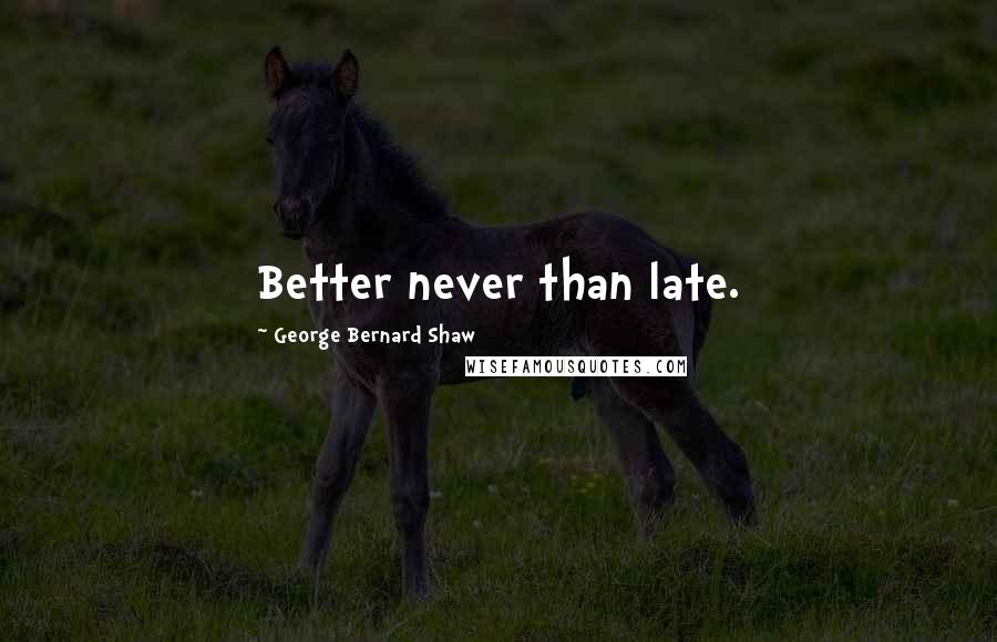George Bernard Shaw Quotes: Better never than late.