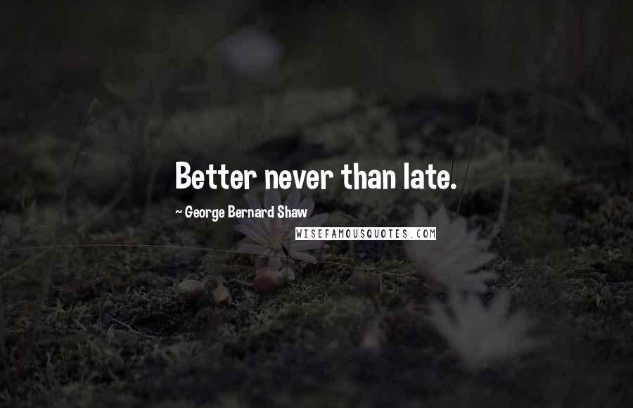 George Bernard Shaw Quotes: Better never than late.