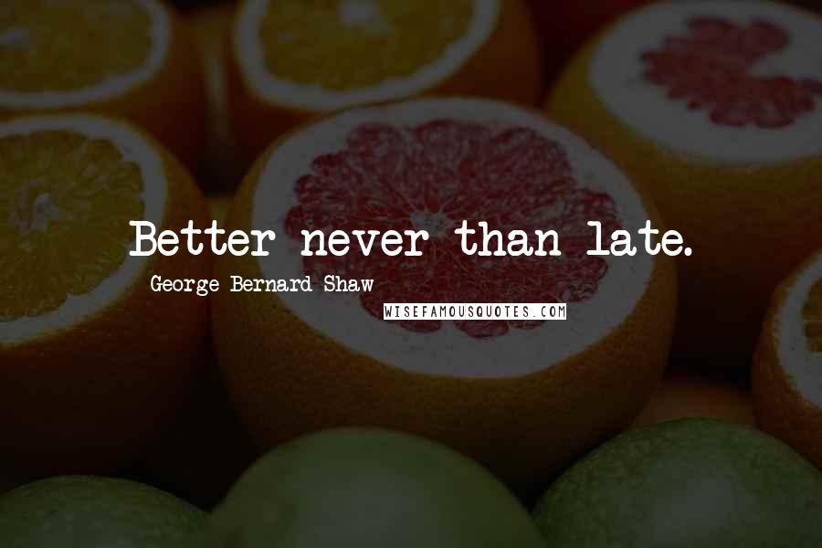 George Bernard Shaw Quotes: Better never than late.