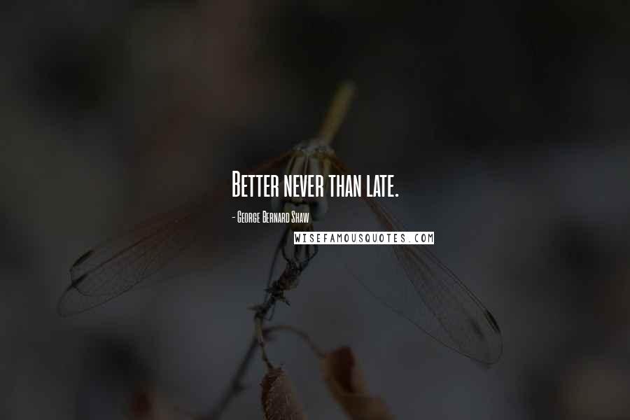 George Bernard Shaw Quotes: Better never than late.