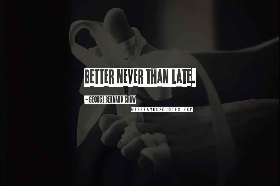 George Bernard Shaw Quotes: Better never than late.