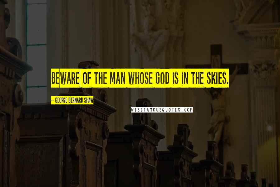 George Bernard Shaw Quotes: Beware of the man whose God is in the skies.