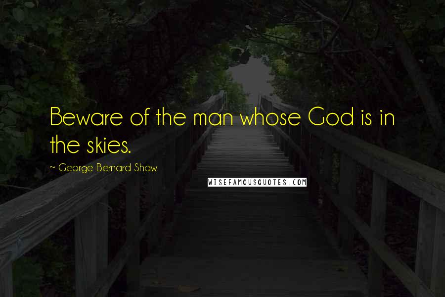 George Bernard Shaw Quotes: Beware of the man whose God is in the skies.