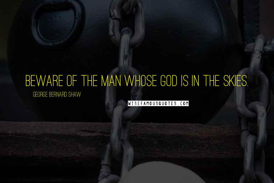George Bernard Shaw Quotes: Beware of the man whose God is in the skies.