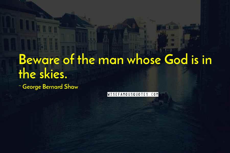 George Bernard Shaw Quotes: Beware of the man whose God is in the skies.