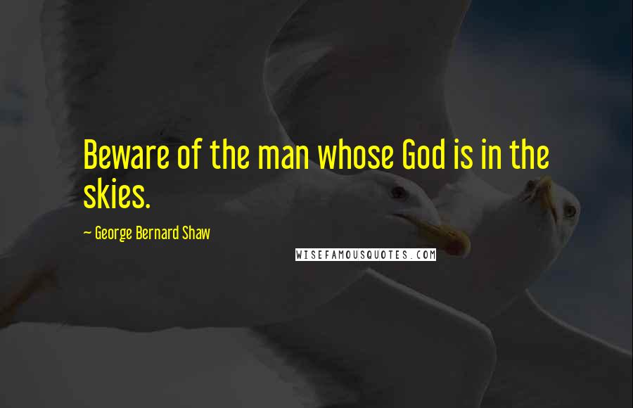 George Bernard Shaw Quotes: Beware of the man whose God is in the skies.