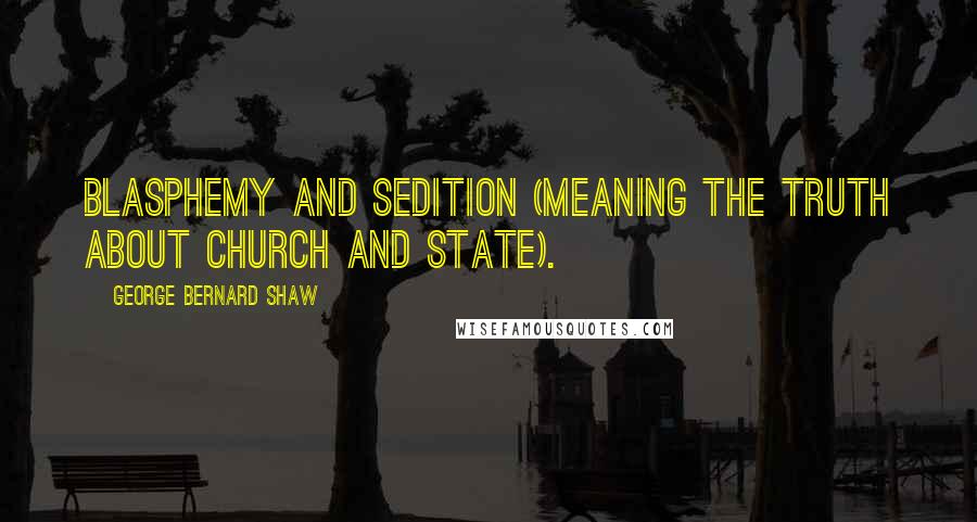 George Bernard Shaw Quotes: Blasphemy and sedition (meaning the truth about Church and State).