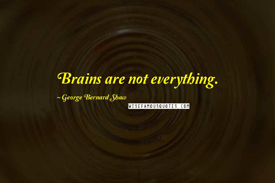 George Bernard Shaw Quotes: Brains are not everything.