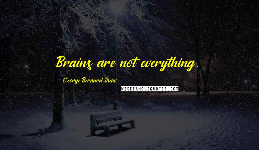 George Bernard Shaw Quotes: Brains are not everything.