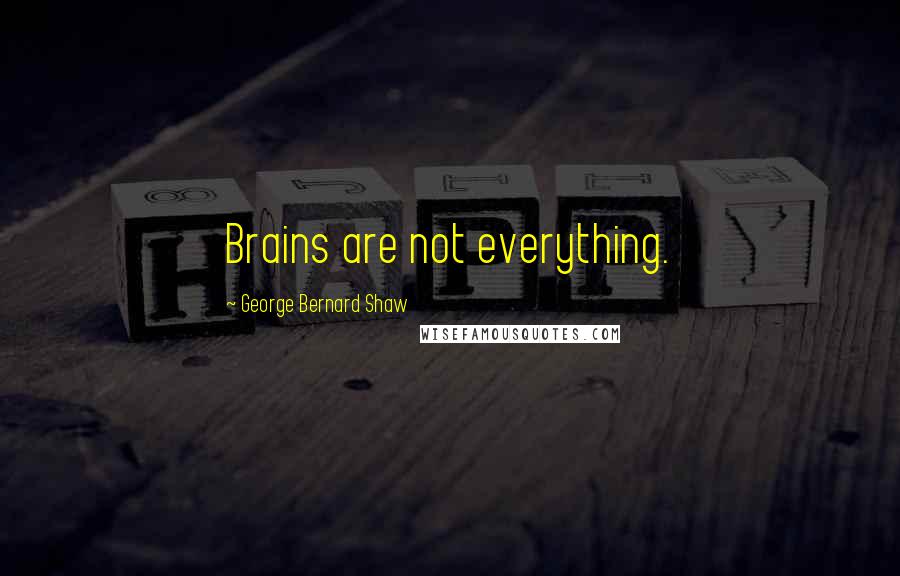 George Bernard Shaw Quotes: Brains are not everything.