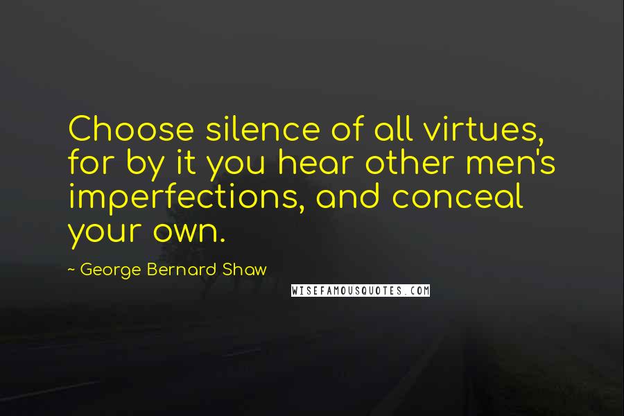 George Bernard Shaw Quotes: Choose silence of all virtues, for by it you hear other men's imperfections, and conceal your own.