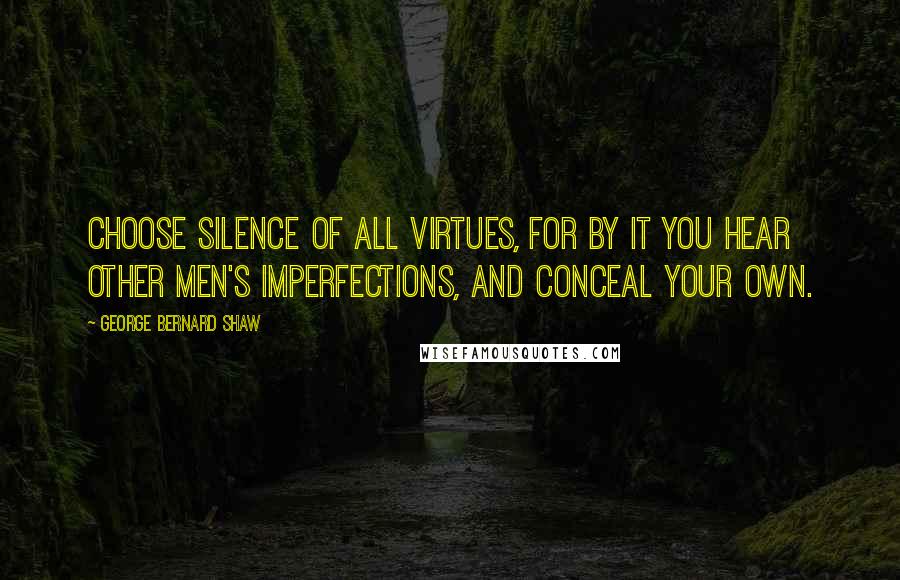 George Bernard Shaw Quotes: Choose silence of all virtues, for by it you hear other men's imperfections, and conceal your own.