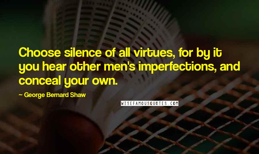 George Bernard Shaw Quotes: Choose silence of all virtues, for by it you hear other men's imperfections, and conceal your own.