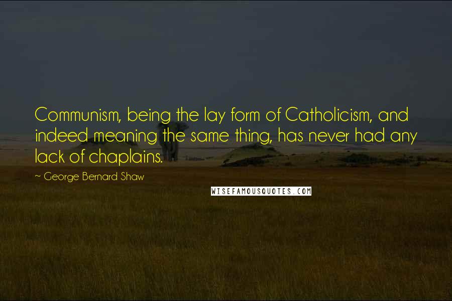 George Bernard Shaw Quotes: Communism, being the lay form of Catholicism, and indeed meaning the same thing, has never had any lack of chaplains.