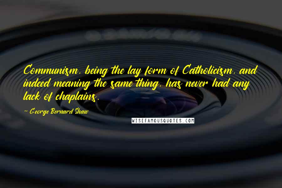 George Bernard Shaw Quotes: Communism, being the lay form of Catholicism, and indeed meaning the same thing, has never had any lack of chaplains.