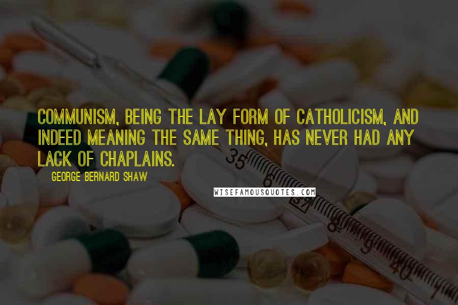 George Bernard Shaw Quotes: Communism, being the lay form of Catholicism, and indeed meaning the same thing, has never had any lack of chaplains.