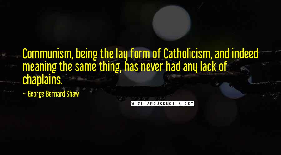 George Bernard Shaw Quotes: Communism, being the lay form of Catholicism, and indeed meaning the same thing, has never had any lack of chaplains.