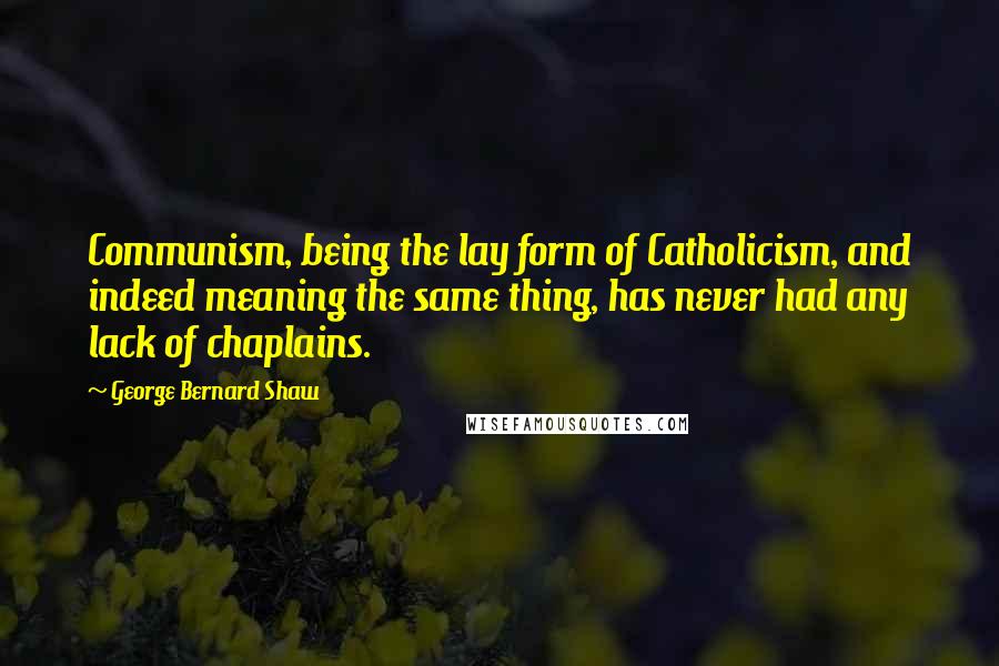 George Bernard Shaw Quotes: Communism, being the lay form of Catholicism, and indeed meaning the same thing, has never had any lack of chaplains.