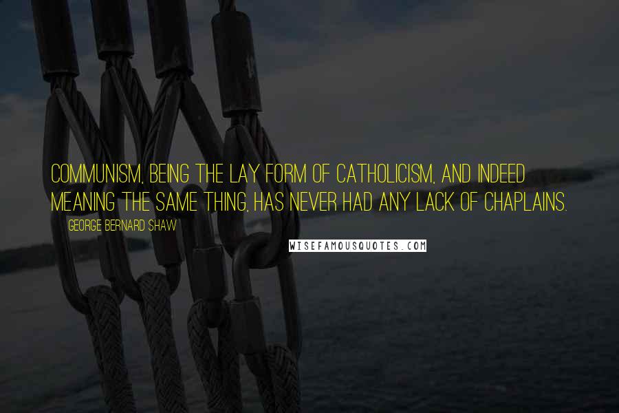 George Bernard Shaw Quotes: Communism, being the lay form of Catholicism, and indeed meaning the same thing, has never had any lack of chaplains.