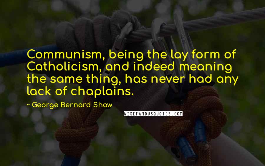 George Bernard Shaw Quotes: Communism, being the lay form of Catholicism, and indeed meaning the same thing, has never had any lack of chaplains.