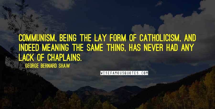 George Bernard Shaw Quotes: Communism, being the lay form of Catholicism, and indeed meaning the same thing, has never had any lack of chaplains.