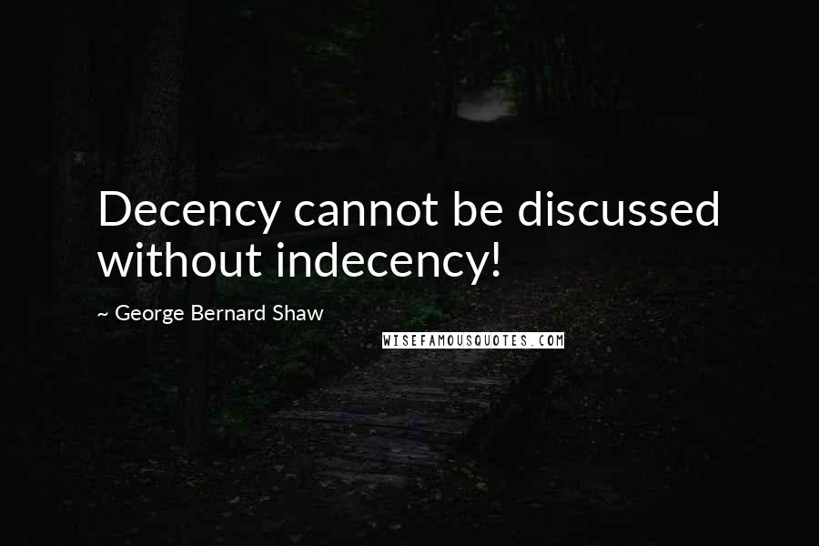 George Bernard Shaw Quotes: Decency cannot be discussed without indecency!