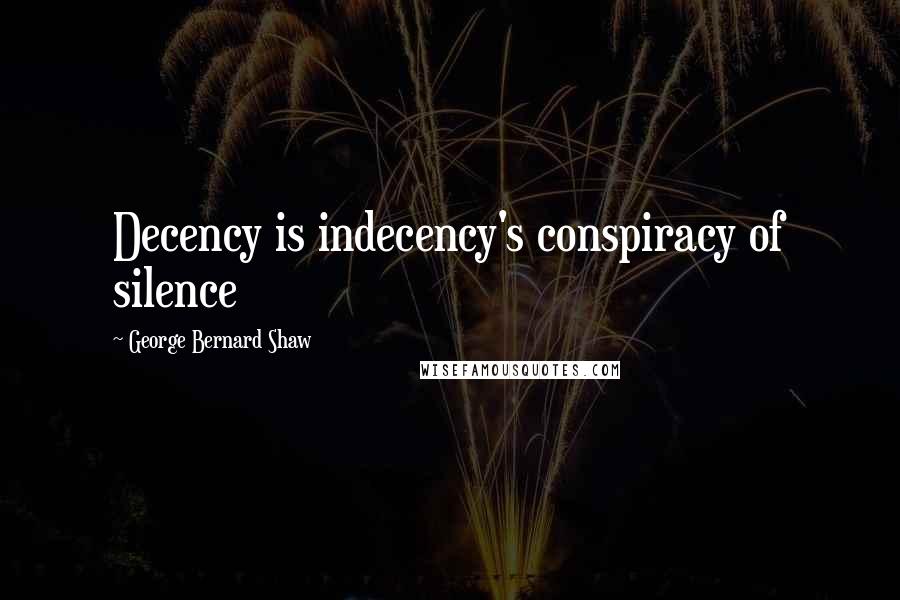 George Bernard Shaw Quotes: Decency is indecency's conspiracy of silence