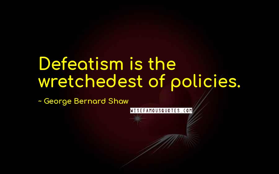 George Bernard Shaw Quotes: Defeatism is the wretchedest of policies.