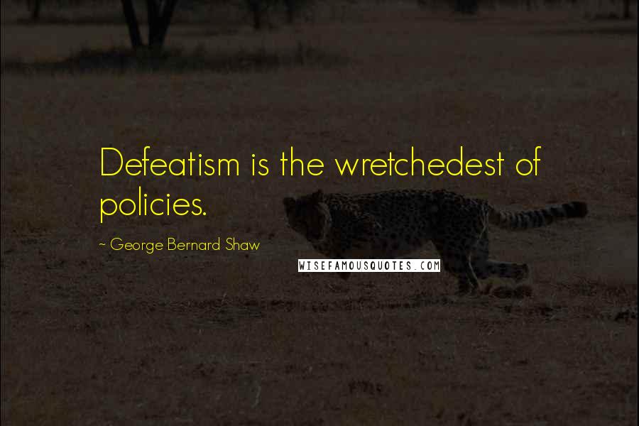 George Bernard Shaw Quotes: Defeatism is the wretchedest of policies.