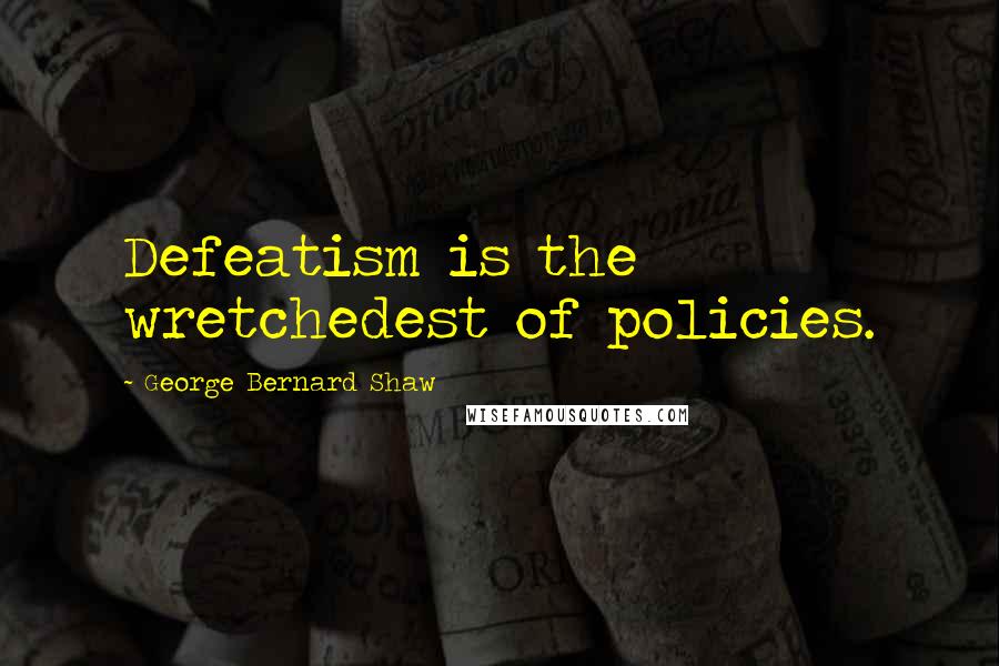 George Bernard Shaw Quotes: Defeatism is the wretchedest of policies.