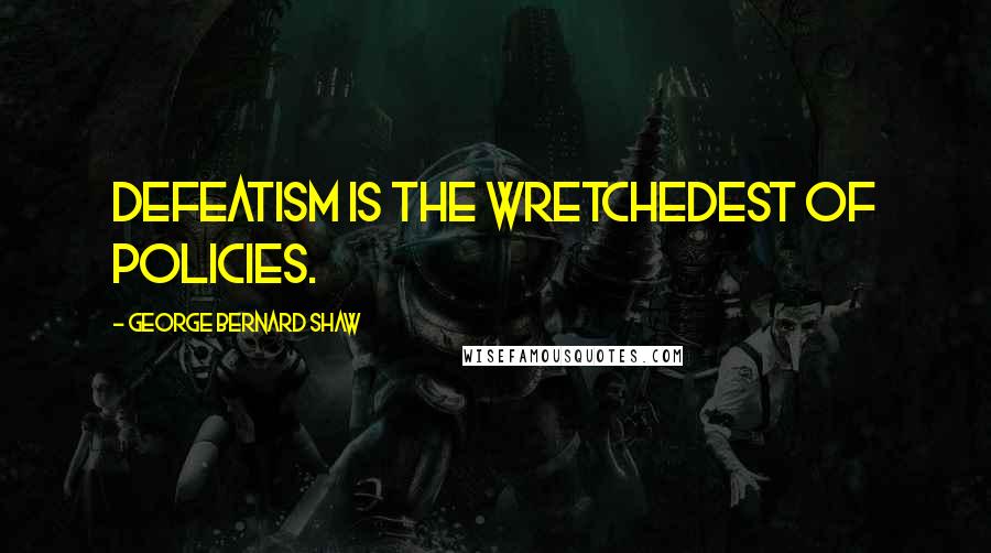 George Bernard Shaw Quotes: Defeatism is the wretchedest of policies.