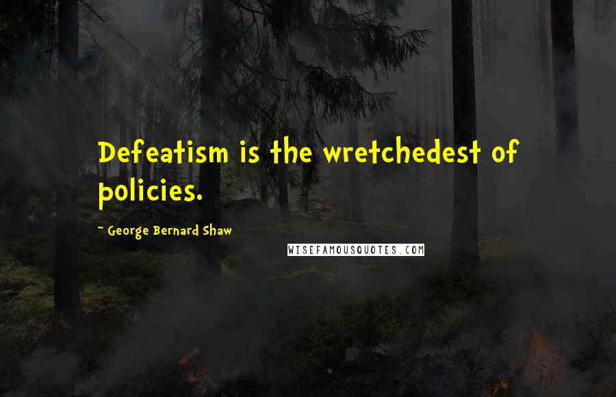 George Bernard Shaw Quotes: Defeatism is the wretchedest of policies.
