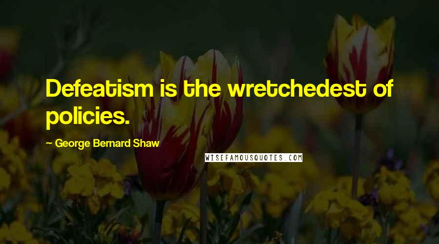 George Bernard Shaw Quotes: Defeatism is the wretchedest of policies.